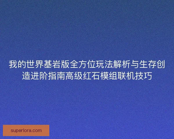 我的世界基岩版全方位玩法解析与生存创造进阶指南高级红石模组联机技巧